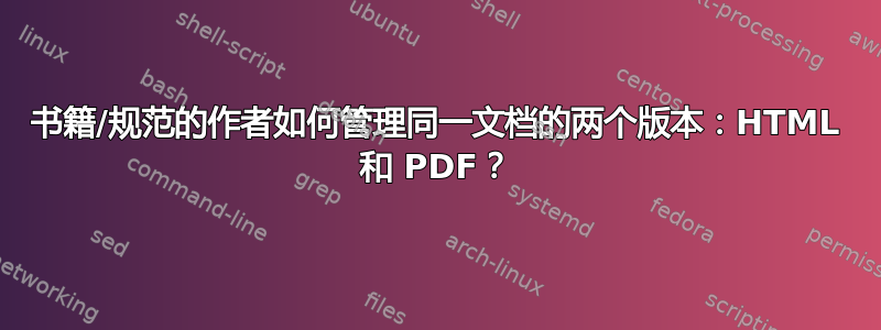 书籍/规范的作者如何管理同一文档的两个版本：HTML 和 PDF？