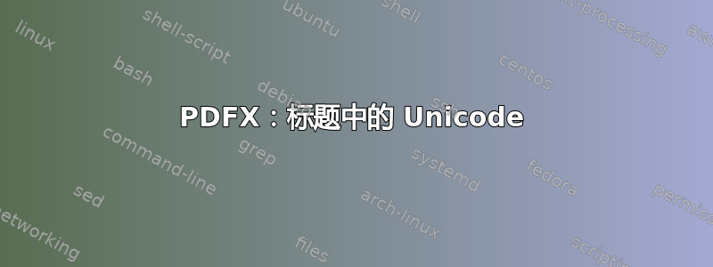 PDFX：标题中的 Unicode