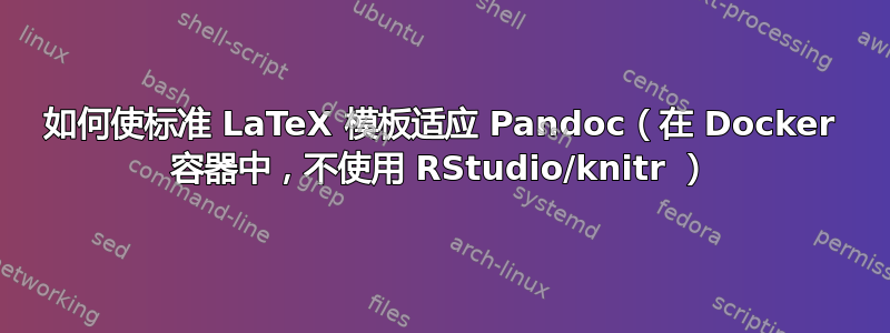 如何使标准 LaTeX 模板适应 Pandoc（在 Docker 容器中，不使用 RStudio/knitr ）