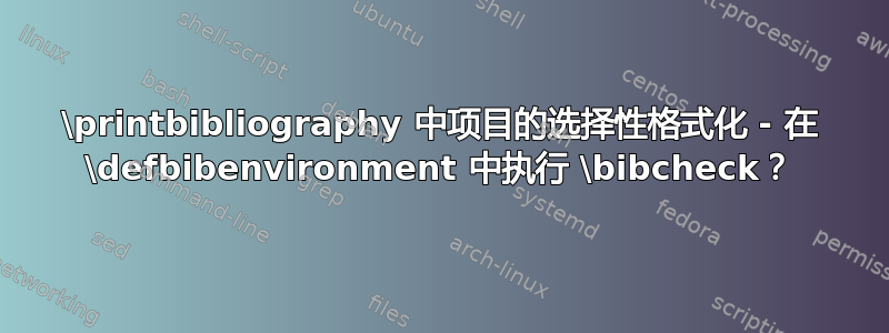 \printbibliography 中项目的选择性格式化 - 在 \defbibenvironment 中执行 \bibcheck？