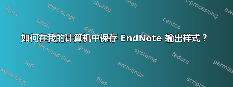 如何在我的计算机中保存 EndNote 输出样式？