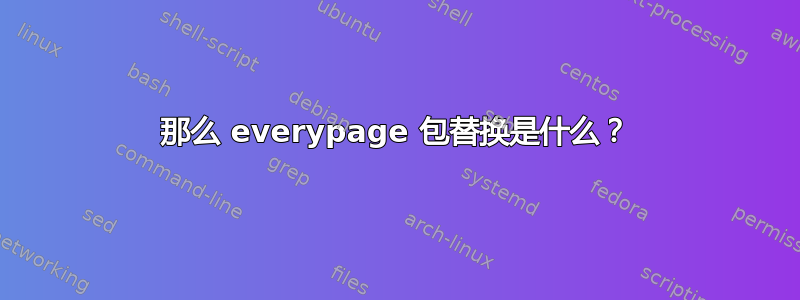 那么 everypage 包替换是什么？