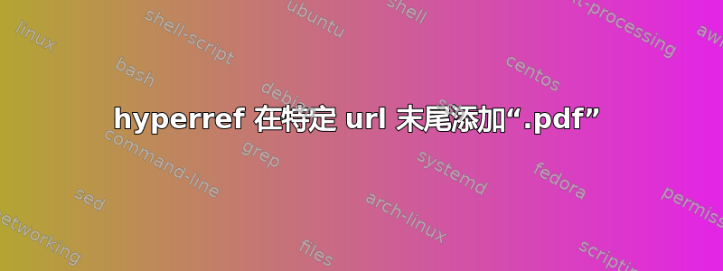 hyperref 在特定 url 末尾添加“.pdf”