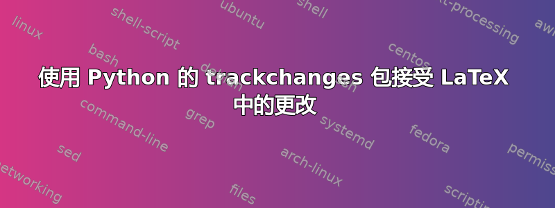 使用 Python 的 trackchanges 包接受 LaTeX 中的更改