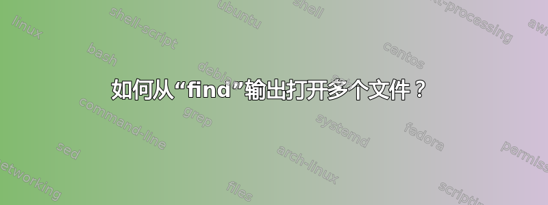 如何从“find”输出打开多个文件？