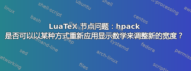 LuaTeX 节点问题：hpack 是否可以以某种方式重新应用显示数学来调整新的宽度？