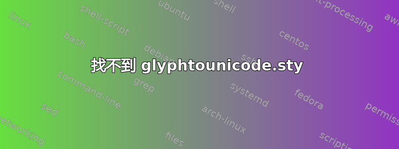 找不到 glyphtounicode.sty