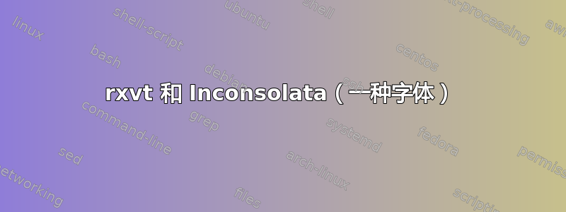 rxvt 和 Inconsolata（一种字体）