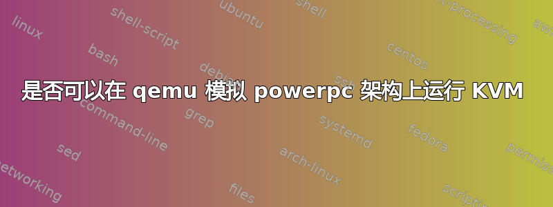 是否可以在 qemu 模拟 powerpc 架构上运行 KVM