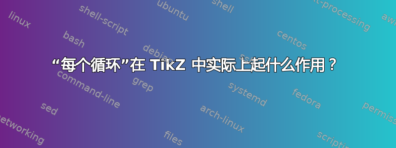 “每个循环”在 TikZ 中实际上起什么作用？