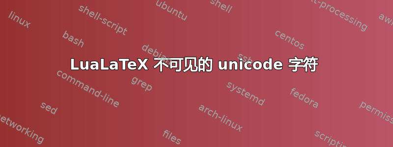 LuaLaTeX 不可见的 unicode 字符