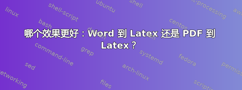 哪个效果更好：Word 到 Latex 还是 PDF 到 Latex？