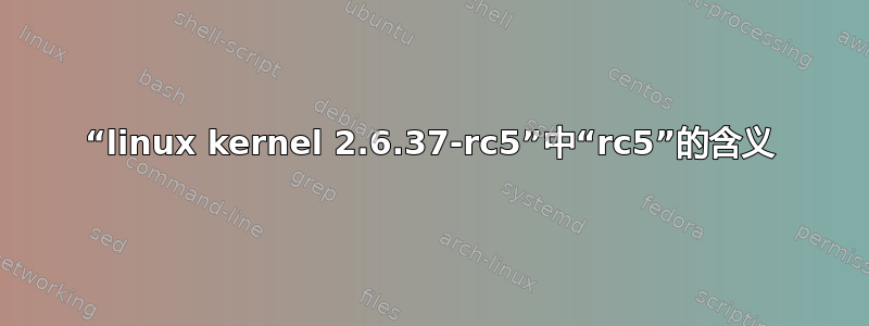 “linux kernel 2.6.37-rc5”中“rc5”的含义