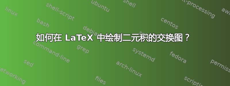 如何在 LaTeX 中绘制二元积的交换图？