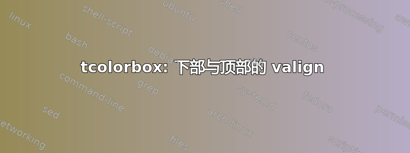 tcolorbox: 下部与顶部的 valign