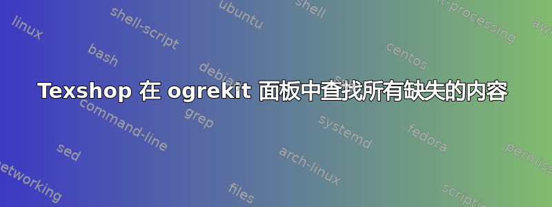 Texshop 在 ogrekit 面板中查找所有缺失的内容