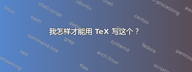 我怎样才能用 TeX 写这个？