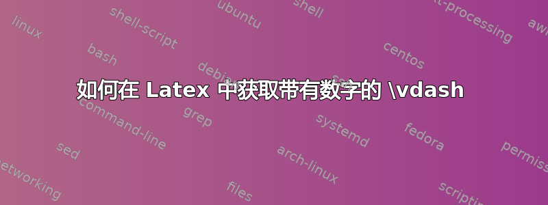 如何在 Latex 中获取带有数字的 \vdash