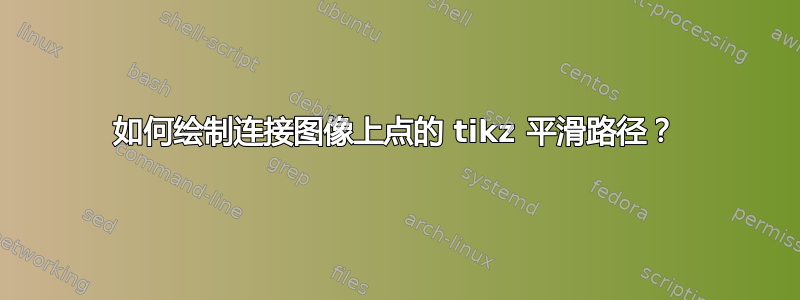 如何绘制连接图像上点的 tikz 平滑路径？