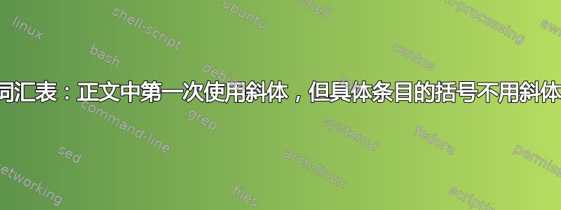 词汇表：正文中第一次使用斜体，但具体条目的括号不用斜体