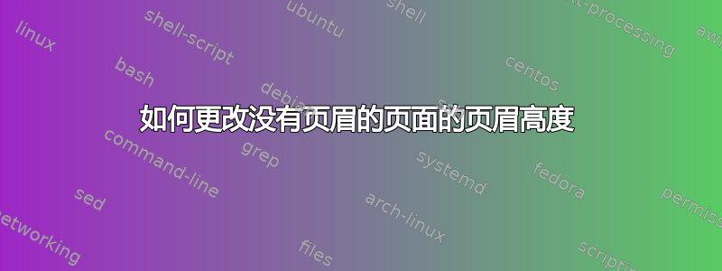 如何更改没有页眉的页面的页眉高度