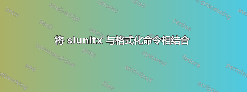 将 siunitx 与格式化命令相结合