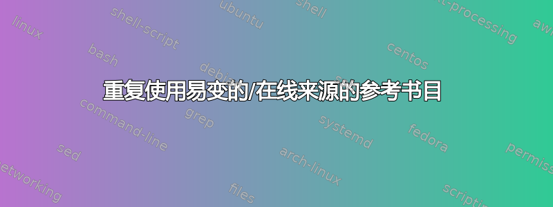 重复使用易变的/在线来源的参考书目