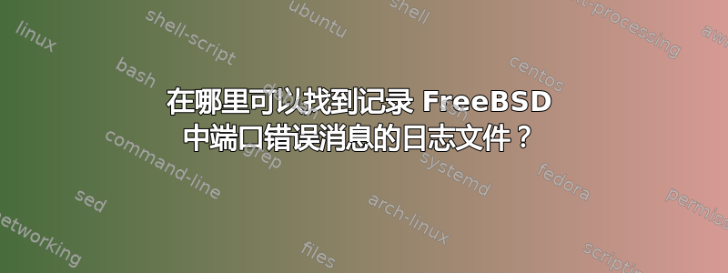 在哪里可以找到记录 FreeBSD 中端口错误消息的日志文件？