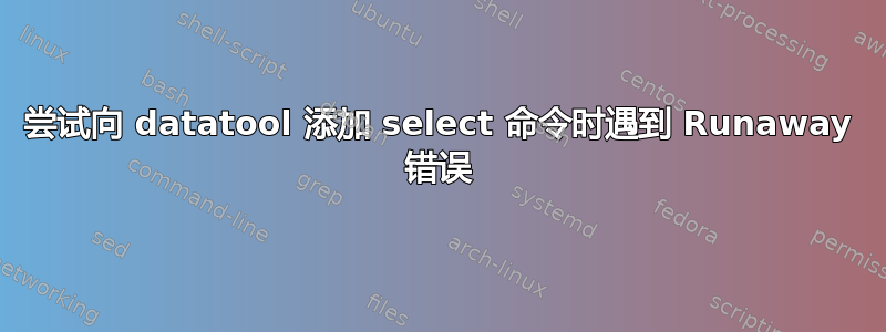 尝试向 datatool 添加 select 命令时遇到 Runaway 错误