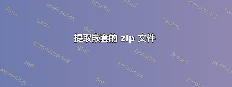 提取嵌套的 zip 文件