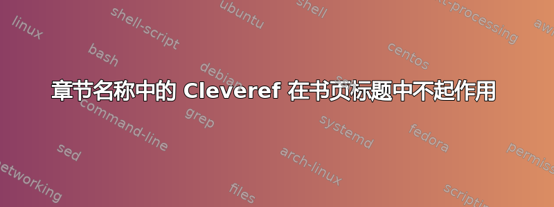 章节名称中的 Cleveref 在书页标题中不起作用