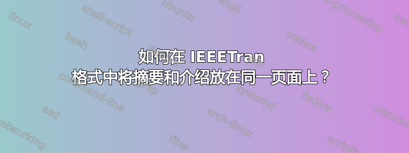 如何在 IEEETran 格式中将摘要和介绍放在同一页面上？