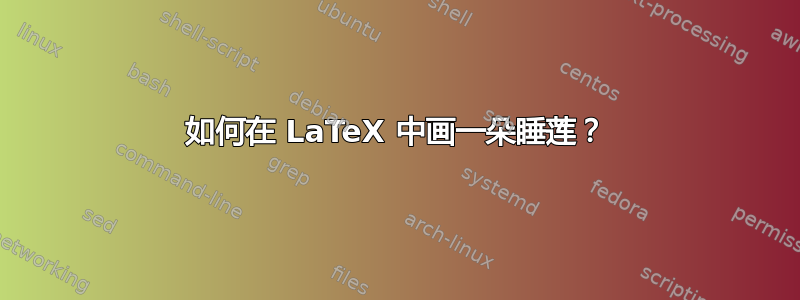 如何在 LaTeX 中画一朵睡莲？