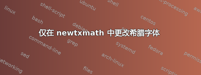 仅在 newtxmath 中更改希腊字体