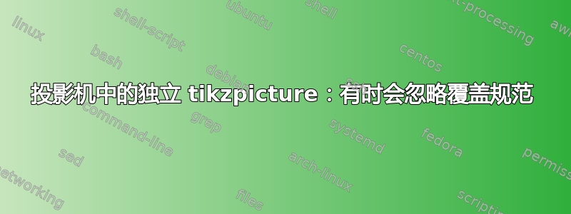 投影机中的独立 tikzpicture：有时会忽略覆盖规范