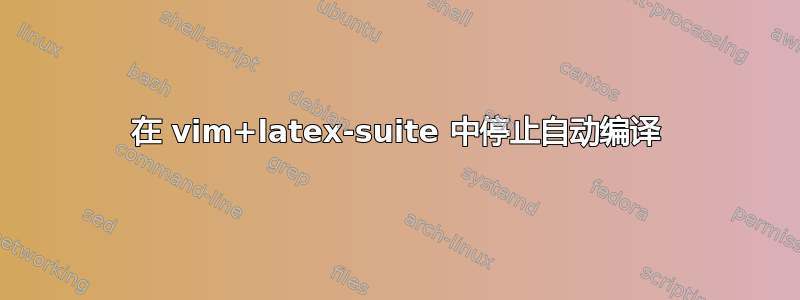 在 vim+latex-suite 中停止自动编译