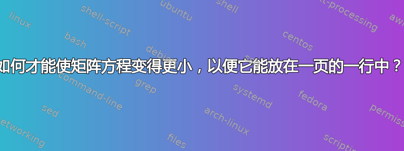 如何才能使矩阵方程变得更小，以便它能放在一页的一行中？