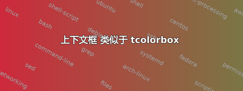 上下文框 类似于 tcolorbox