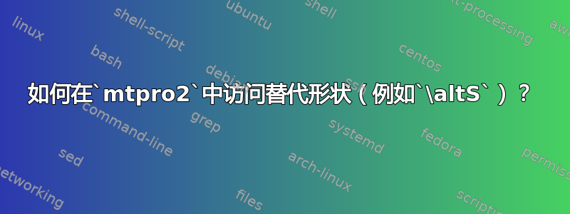 如何在`mtpro2`中访问替代形状（例如`\altS`）？