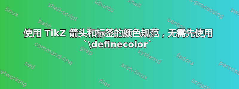 使用 TikZ 箭头和标签的颜色规范，无需先使用 `\definecolor`