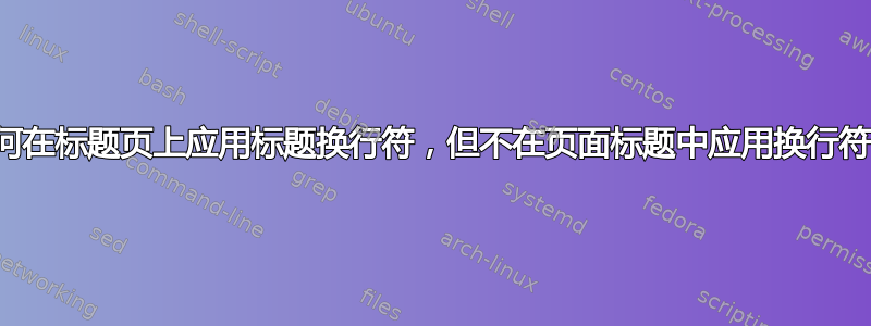 如何在标题页上应用标题换行符，但不在页面标题中应用换行符？