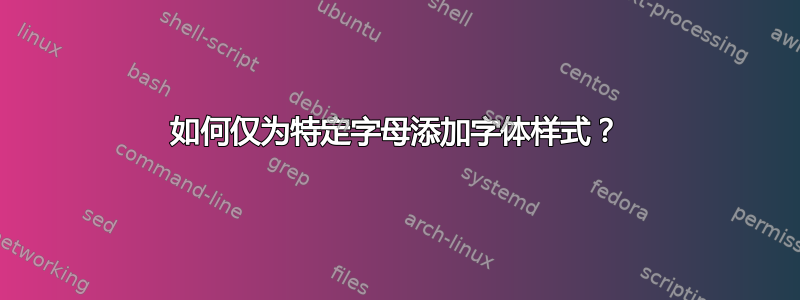 如何仅为特定字母添加字体样式？