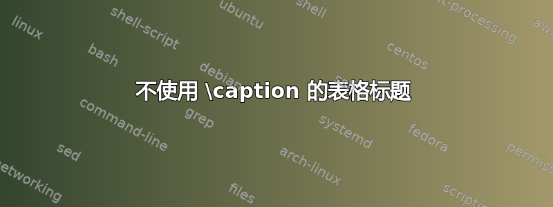 不使用 \caption 的表格标题