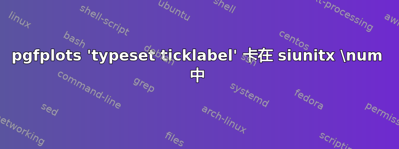 pgfplots 'typeset ticklabel' 卡在 siunitx \num 中