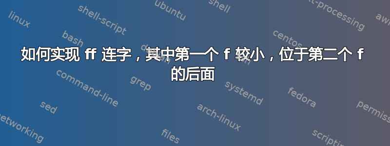 如何实现 ff 连字，其中第一个 f 较小，位于第二个 f 的后面