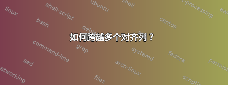 如何跨越多个对齐列？