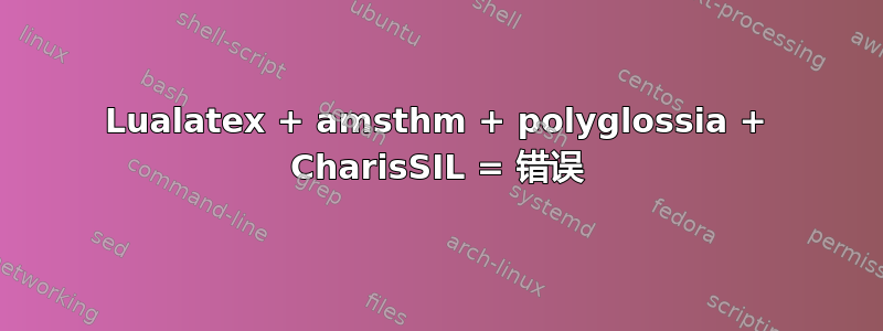 Lualatex + amsthm + polyglossia + CharisSIL = 错误