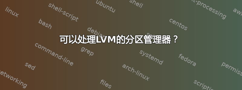 可以处理LVM的分区管理器？