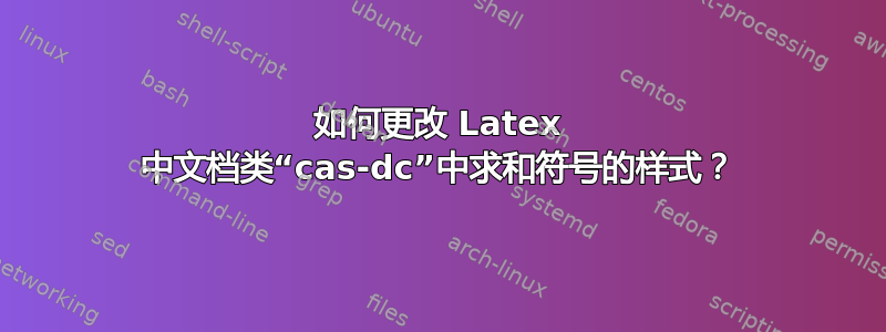 如何更改 Latex 中文档类“cas-dc”中求和符号的样式？