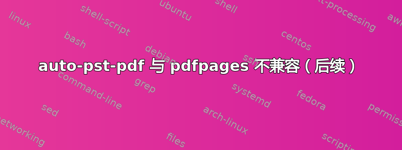 auto-pst-pdf 与 pdfpages 不兼容（后续）